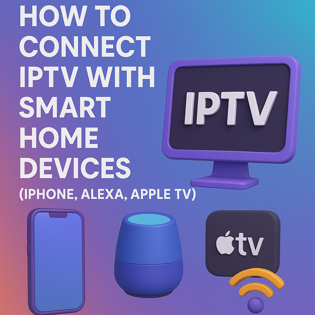 How to Connect IPTV with Smart Home Devices (iPhone, Alexa, Apple TV)